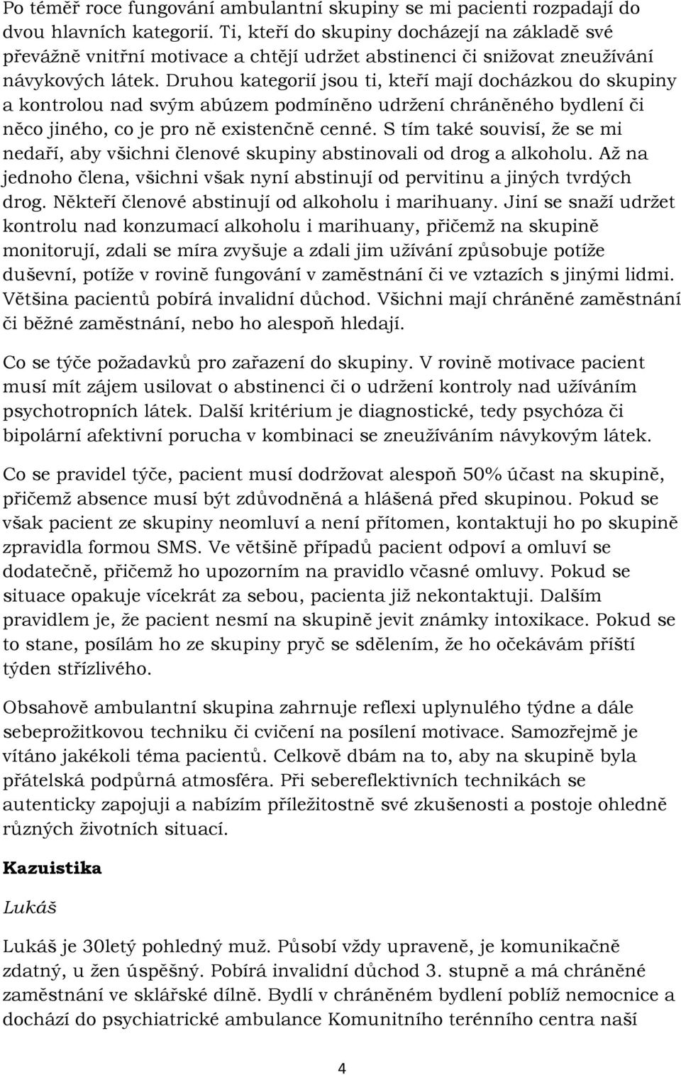 Druhou kategorií jsou ti, kteří mají docházkou do skupiny a kontrolou nad svým abúzem podmíněno udržení chráněného bydlení či něco jiného, co je pro ně existenčně cenné.