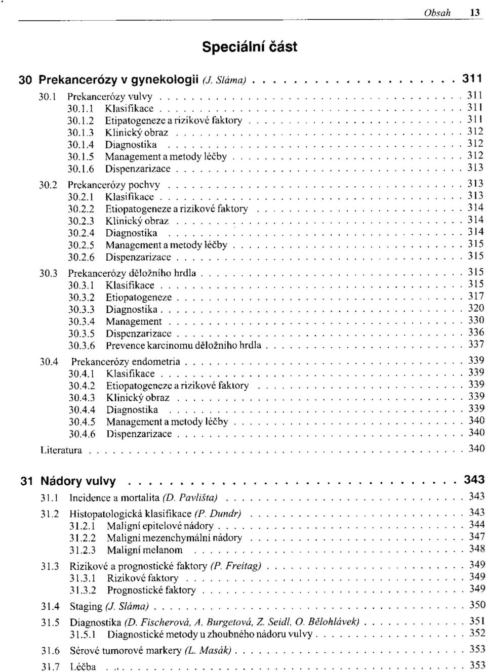 3.1 Klasifikace 30.3.2 Etiopatogeneze 30.3.3 Diagnostika 30.3.4 Management 30.3.5 Dispenzarizace 30.3.6 Prevence karcinomu děložního hrdla 30.4 Prekancerózy endometria 30.4.1 Klasifikace 30.4.2 Etiopatogeneze a rizikové faktory 30.