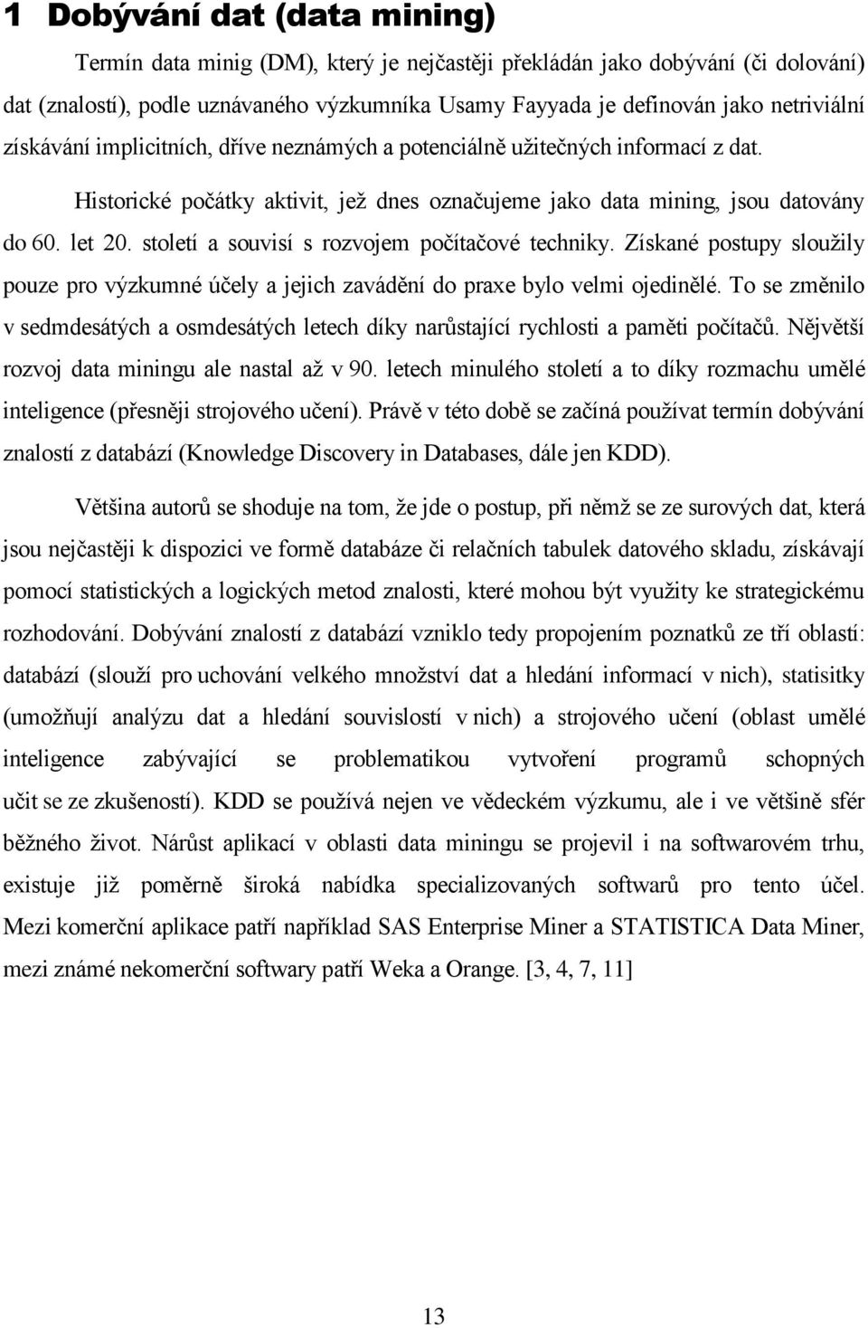 století a souvisí s rozvojem počítačové techniky. Získané postupy sloužily pouze pro výzkumné účely a jejich zavádění do praxe bylo velmi ojedinělé.