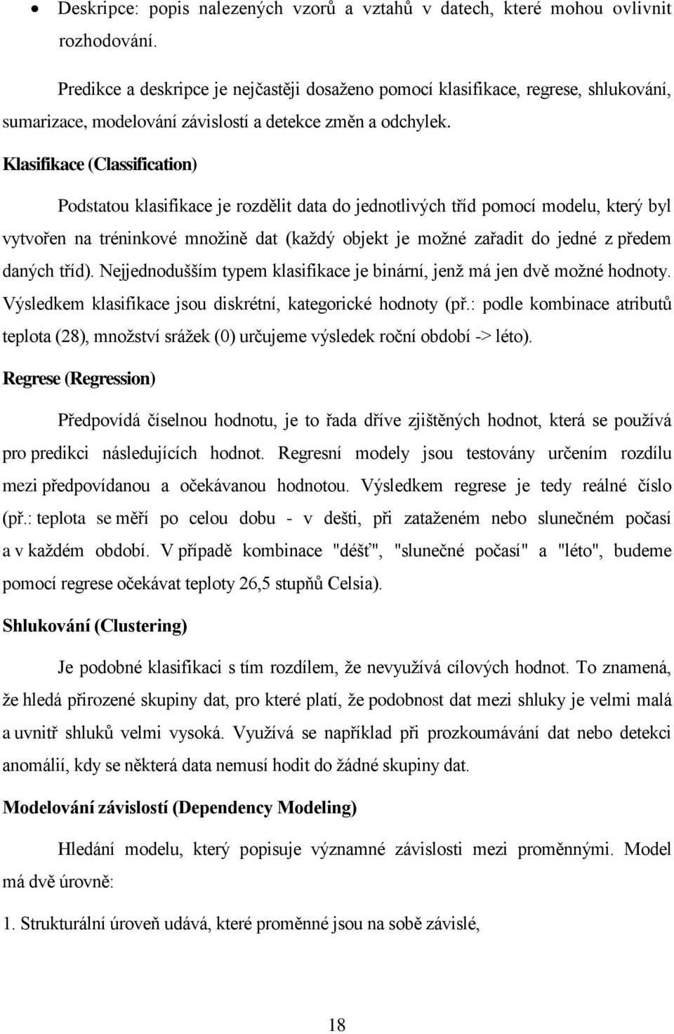 Klasifikace (Classification) Podstatou klasifikace je rozdělit data do jednotlivých tříd pomocí modelu, který byl vytvořen na tréninkové množině dat (každý objekt je možné zařadit do jedné z předem