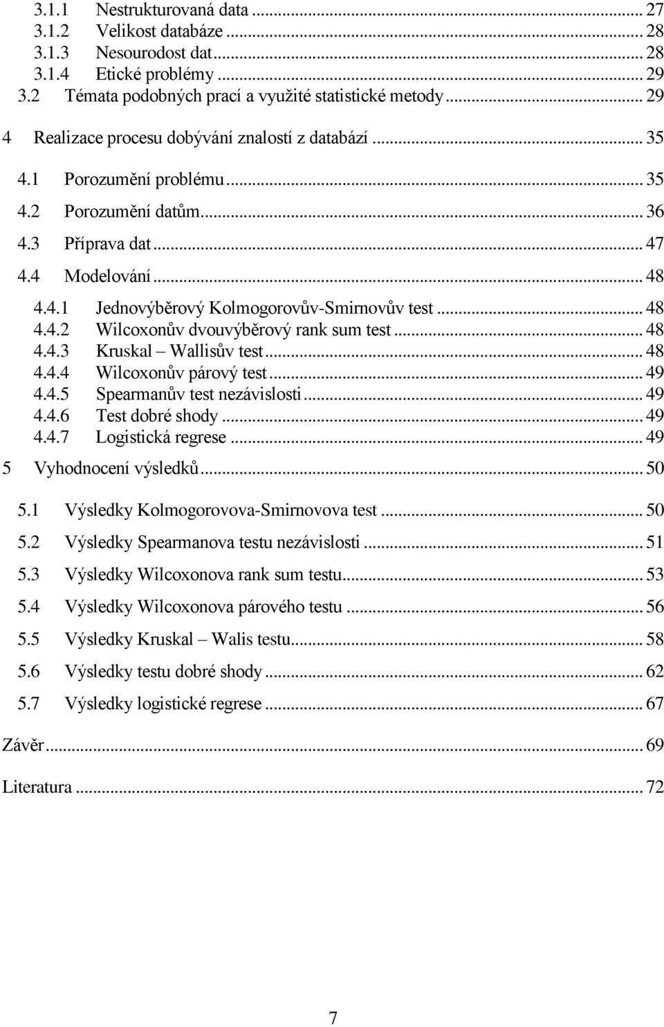 .. 48 4.4.2 Wilcoxonův dvouvýběrový rank sum test... 48 4.4.3 Kruskal Wallisův test... 48 4.4.4 Wilcoxonův párový test... 49 4.4.5 Spearmanův test nezávislosti... 49 4.4.6 Test dobré shody... 49 4.4.7 Logistická regrese.