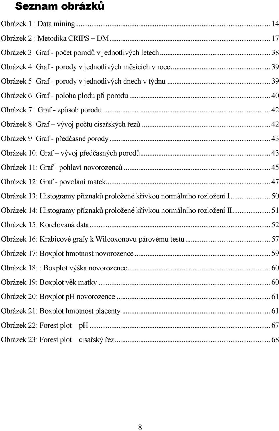 .. 42 Obrázek 9: Graf - předčasné porody... 43 Obrázek 10: Graf vývoj předčasných porodů... 43 Obrázek 11: Graf - pohlaví novorozenců... 45 Obrázek 12: Graf - povolání matek.