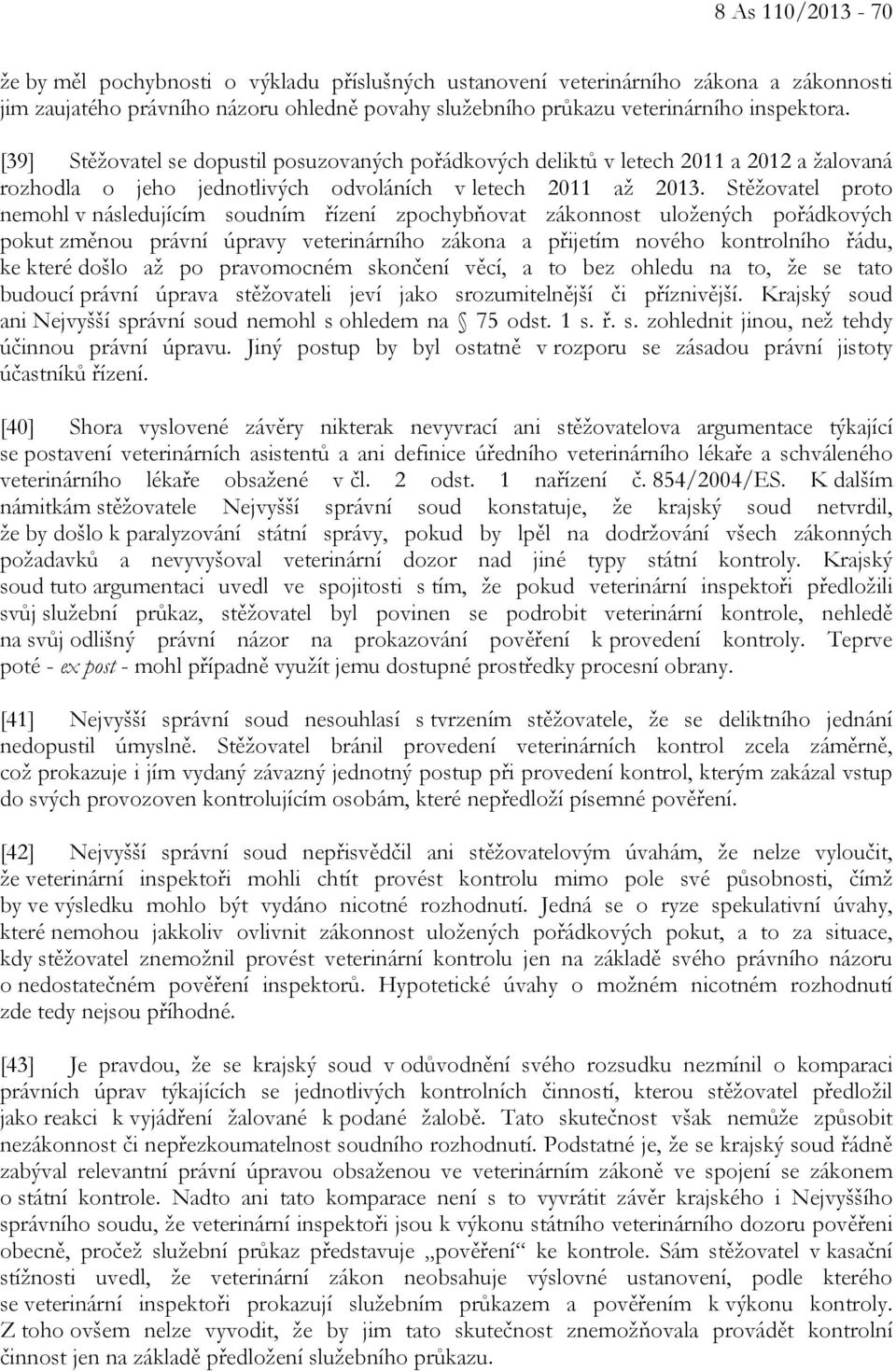 Stěžovatel proto nemohl v následujícím soudním řízení zpochybňovat zákonnost uložených pořádkových pokut změnou právní úpravy veterinárního zákona a přijetím nového kontrolního řádu, ke které došlo