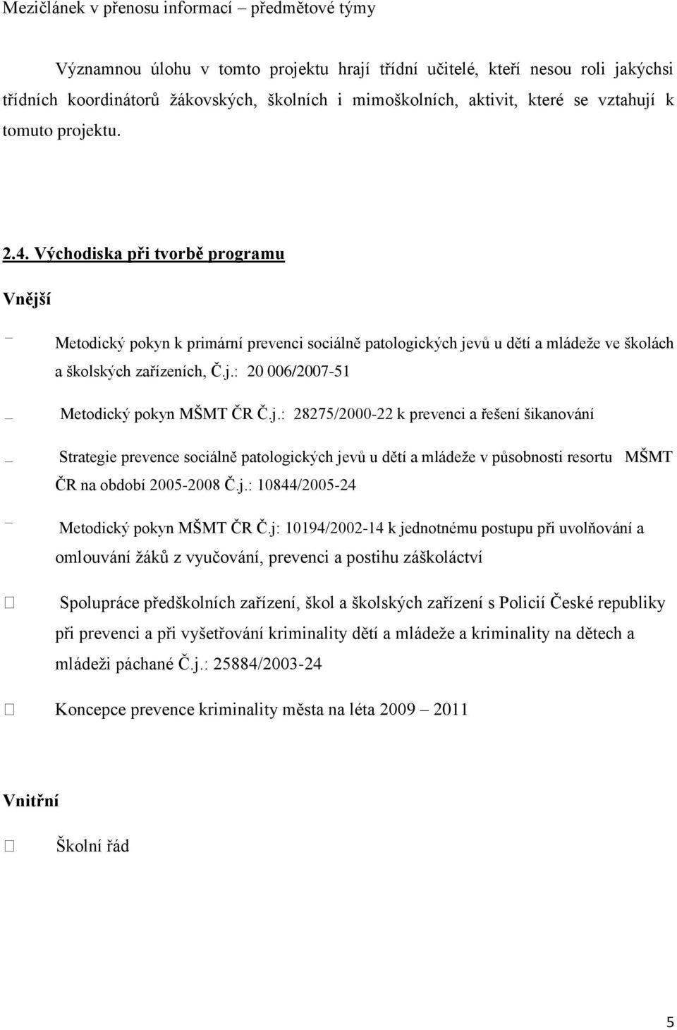 j.: 28275/2000-22 k prevenci a řešení šikanování Strategie prevence sociálně patologických jevů u dětí a mládeţe v působnosti resortu MŠMT ČR na období 2005-2008 Č.j.: 10844/2005-24 Metodický pokyn MŠMT ČR Č.