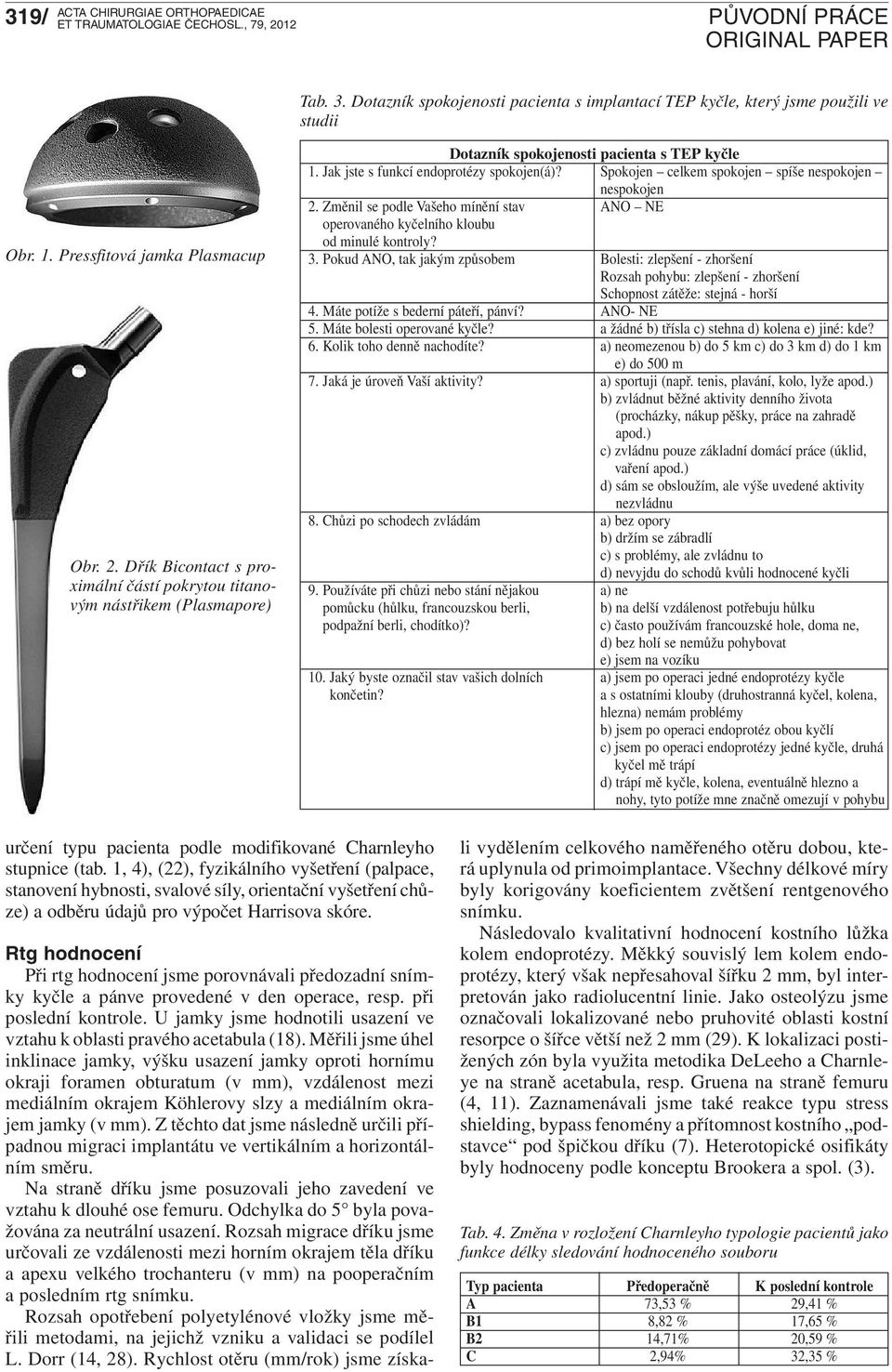 Spokojen celkem spokojen spíše nespokojen nespokojen 2. Změnil se podle Vašeho mínění stav ANO NE operovaného kyčelního kloubu od minulé kontroly? 3.