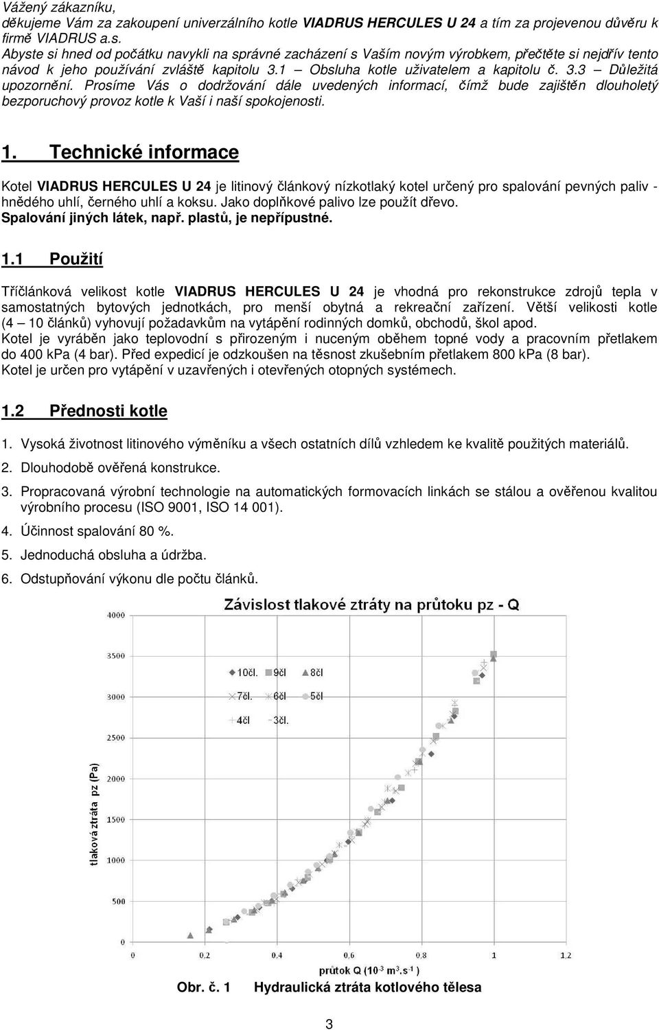 Prosíme Vás o dodržování dále uvedených informací, čímž bude zajištěn dlouholetý bezporuchový provoz kotle k Vaší i naší spokojenosti. 1.