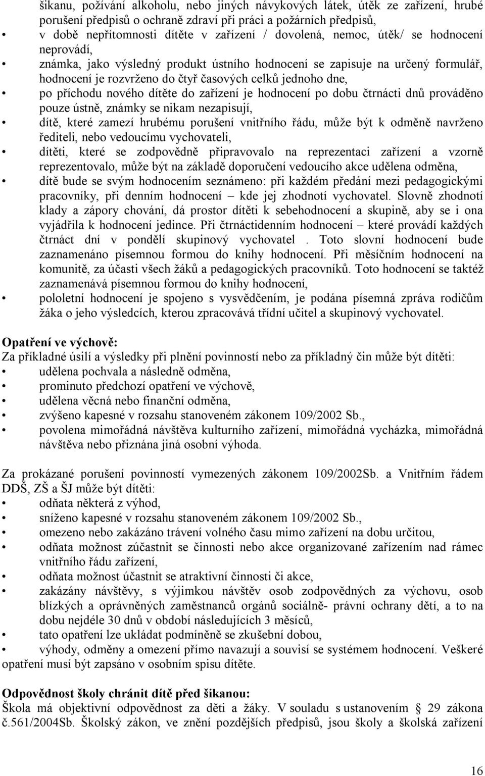 dítěte do zařízení je hodnocení po dobu čtrnácti dnů prováděno pouze ústně, známky se nikam nezapisují, dítě, které zamezí hrubému porušení vnitřního řádu, může být k odměně navrženo řediteli, nebo