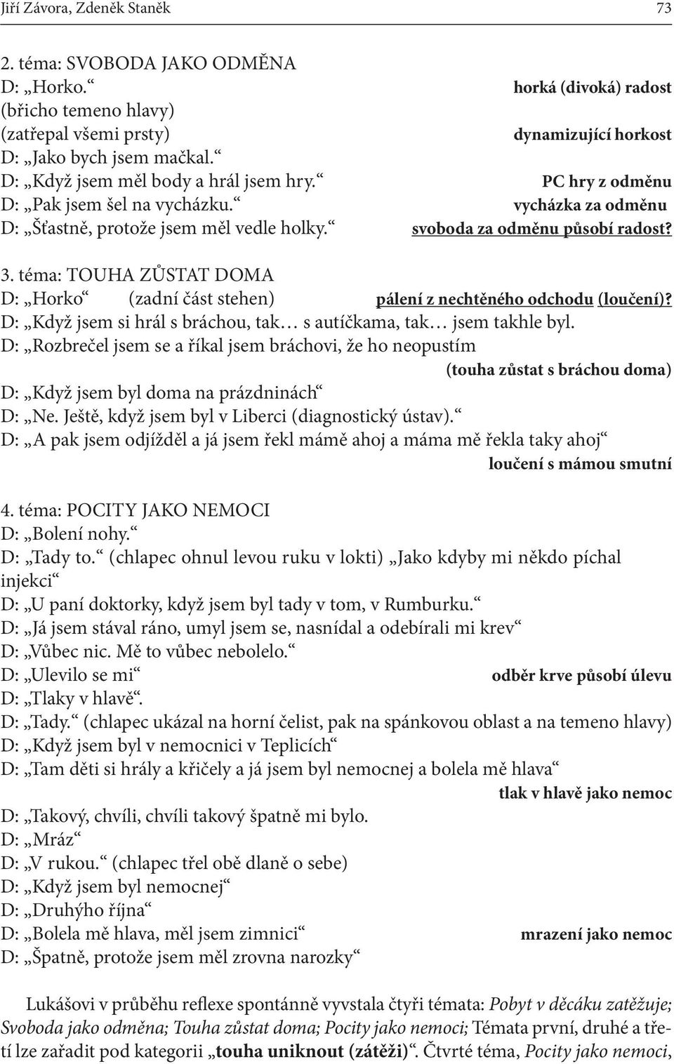 téma: TOUHA ZŮSTAT DOMA D: Horko (zadní část stehen) pálení z nechtěného odchodu (loučení)? D: Když jsem si hrál s bráchou, tak s autíčkama, tak jsem takhle byl.