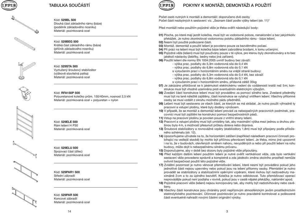 150/40mm, nosnost 2,5 kn + polyuretan + nylon Kód: 529ELE 500 Rám lešení H P30 Kód: 529ELU 500 Spojovací část (dílec) Kód: 529PAR1 500 Střední zábradlí Kód: 529PAR 500 Koncové zábradlí Počet osob