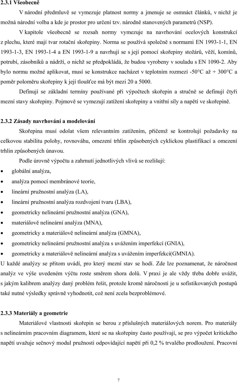 Norma se používá spolen s normami EN 1993-1-1, EN 1993-1-3, EN 1993-1-4 a EN 1993-1-9 a navrhují se s její pomocí skoepiny stožár, vží, komín, potrubí, zásobník a nádrží, o nichž se pedpokládá, že