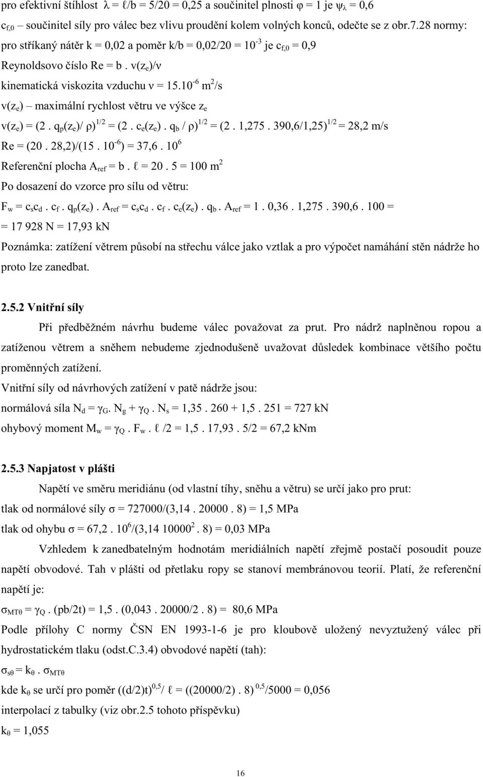 10-6 m /s v(z e ) maximální rychlost vtru ve výšce z e v(z e ) = (. q p (z e )/ ) 1/ = (. c e (z e ). q b / ) 1/ = (. 1,75. 390,6/1,5) 1/ = 8, m/s Re = (0. 8,)/(15. 10-6 ) = 37,6.