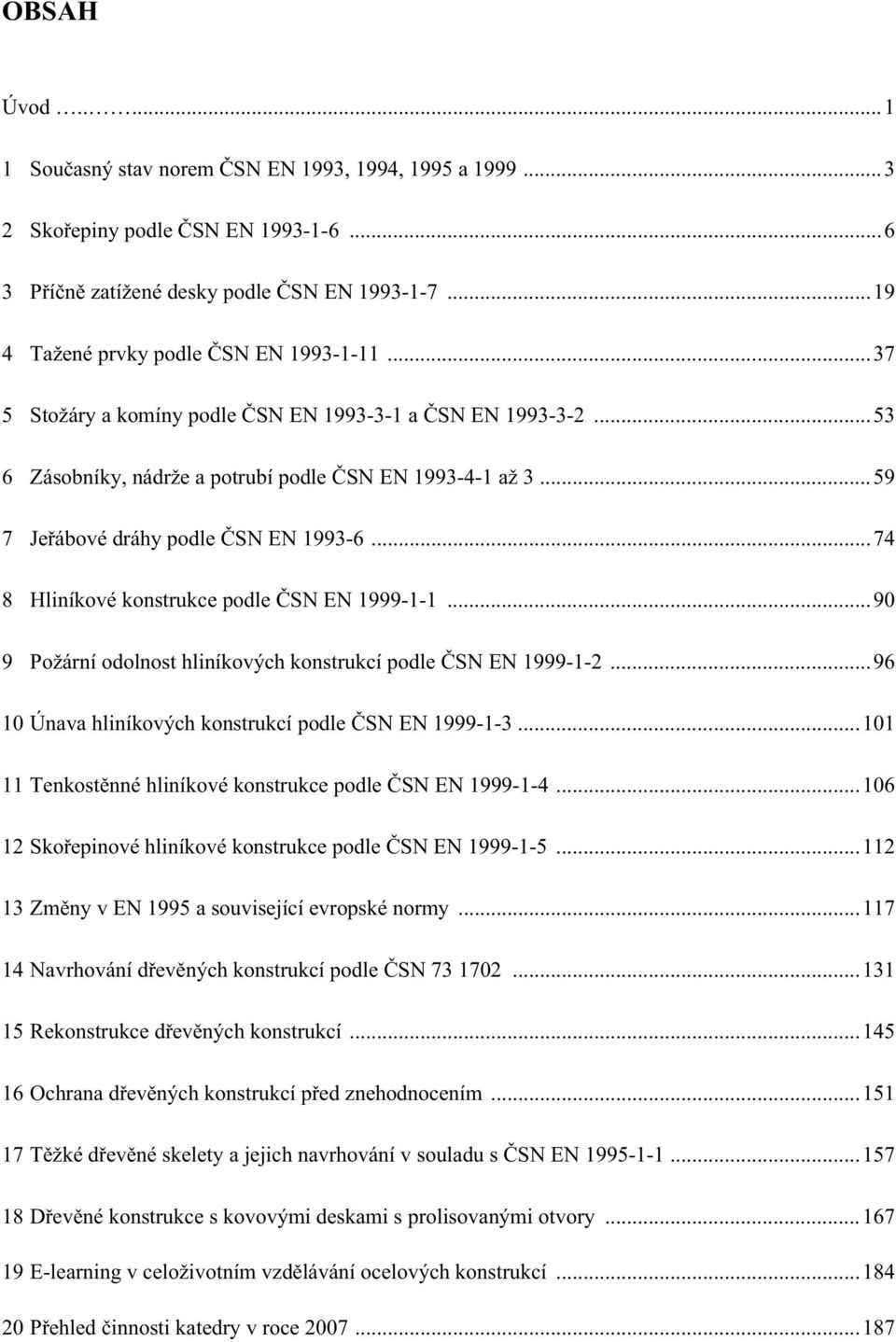 ..74 8 Hliníkové konstrukce podle SN EN 1999-1-1...90 9 Požární odolnost hliníkových konstrukcí podle SN EN 1999-1-...96 10 Únava hliníkových konstrukcí podle SN EN 1999-1-3.