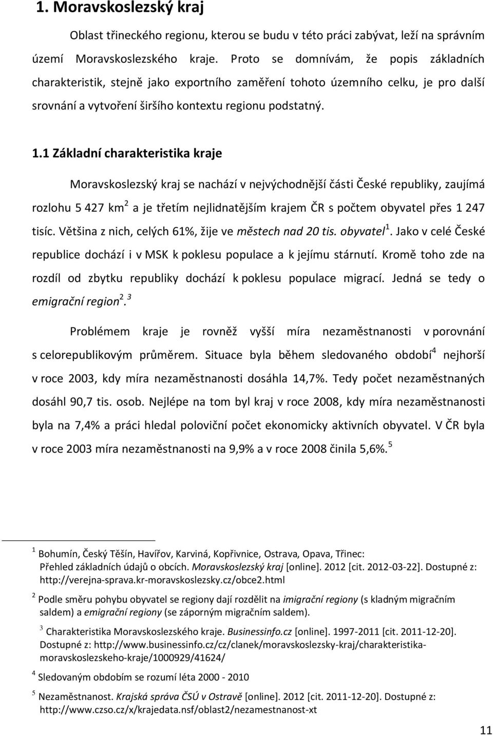 1 Základní charakteristika kraje Moravskoslezský kraj se nachází v nejvýchodnější části České republiky, zaujímá rozlohu 5 427 km 2 a je třetím nejlidnatějším krajem ČR s počtem obyvatel přes 1 247