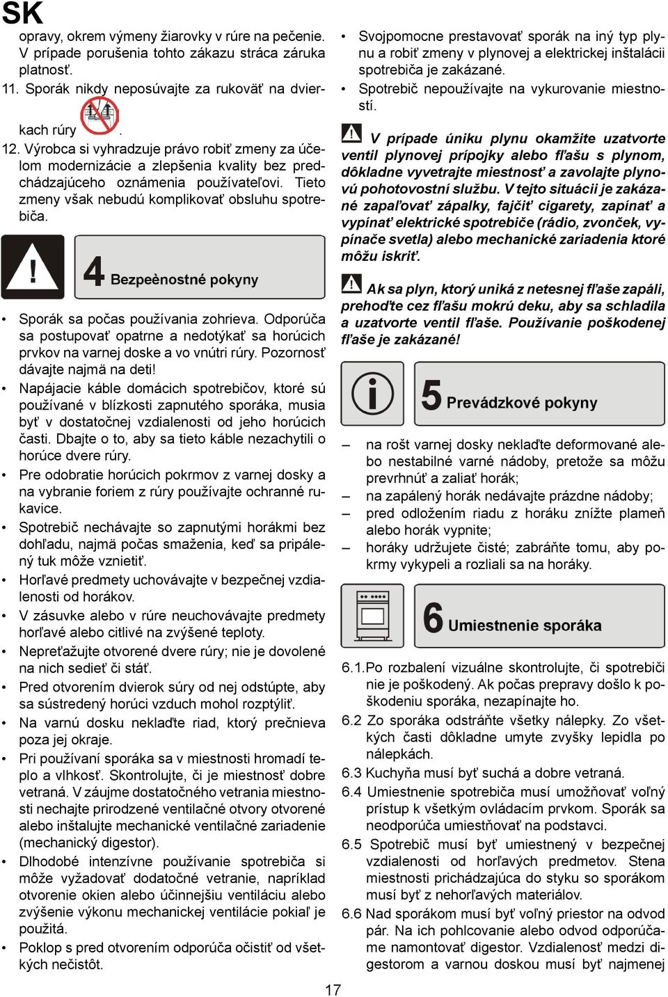 Svojpomocne prestavovať sporák na iný typ plynu a robiť zmeny v plynovej a elektrickej inštalácii spotrebiča je zakázané. Spotrebič nepoužívajte na vykurovanie miestností.