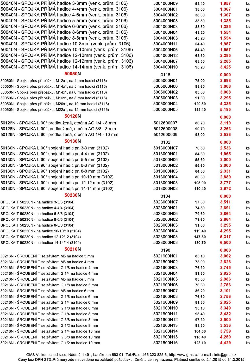 prům. 3106) 5004000N04 43,20 1,554 ks 50040N - SPOJKA PŘÍMÁ hadice 8-8mm (venk. prům. 3106) 5004000N05 43,20 1,554 ks 50040N - SPOJKA PŘÍMÁ hadice 10-8mm (venk. prům. 3106) 5004000N11 54,40 1,957 ks 50040N - SPOJKA PŘÍMÁ hadice 10-10mm (venk.