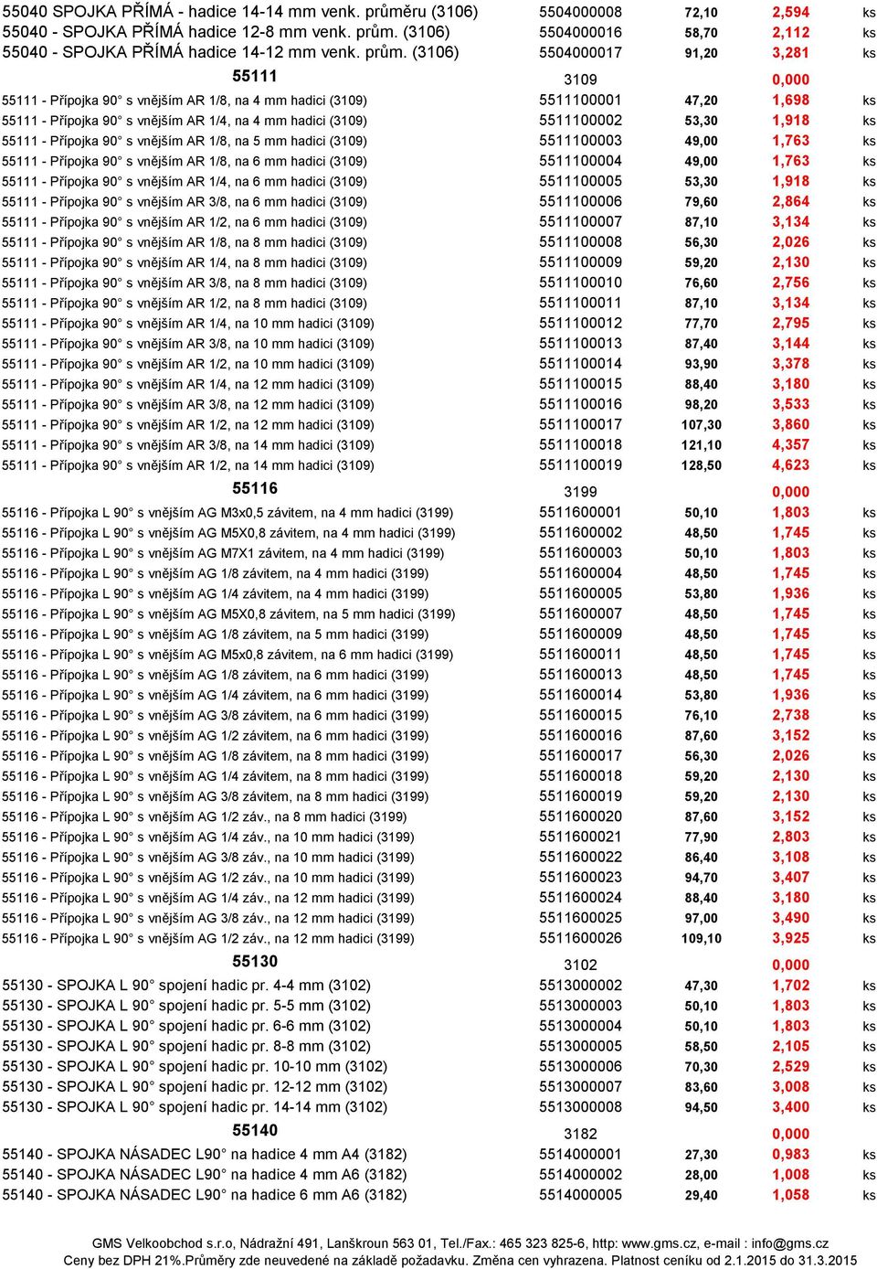 (3109) 5511100002 53,30 1,918 ks 55111 - Přípojka 90 s vnějším AR 1/8, na 5 mm hadici (3109) 5511100003 49,00 1,763 ks 55111 - Přípojka 90 s vnějším AR 1/8, na 6 mm hadici (3109) 5511100004 49,00