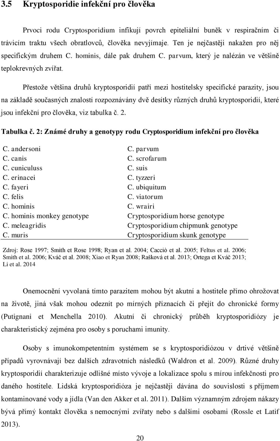 Přestože většina druhů kryptosporidií patří mezi hostitelsky specifické parazity, jsou na základě současných znalostí rozpoznávány dvě desítky různých druhů kryptosporidií, které jsou infekční pro