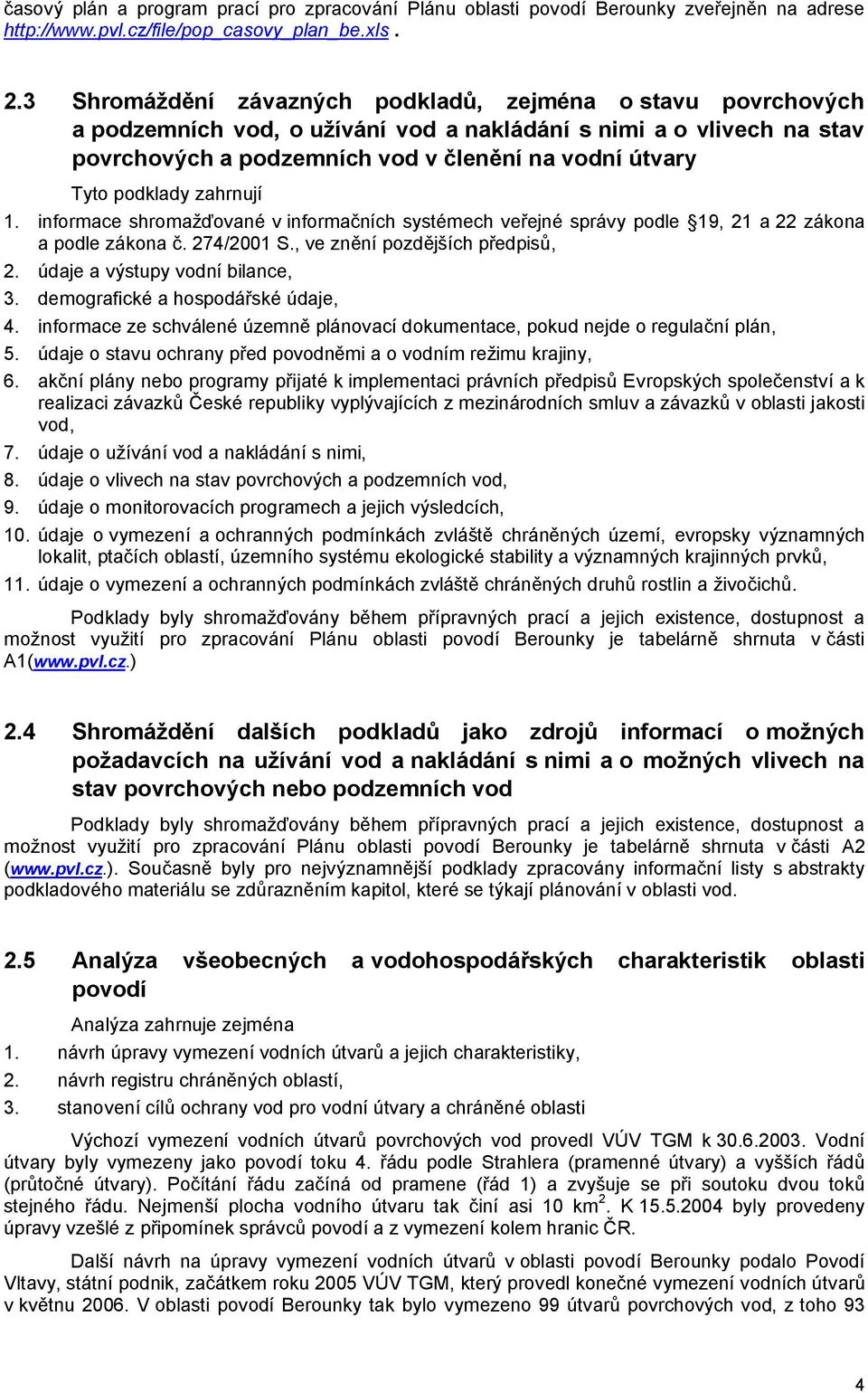 podklady zahrnují 1. informace shromažďované v informačních systémech veřejné správy podle 19, 21 a 22 zákona a podle zákona č. 274/2001 S., ve znění pozdějších předpisů, 2.