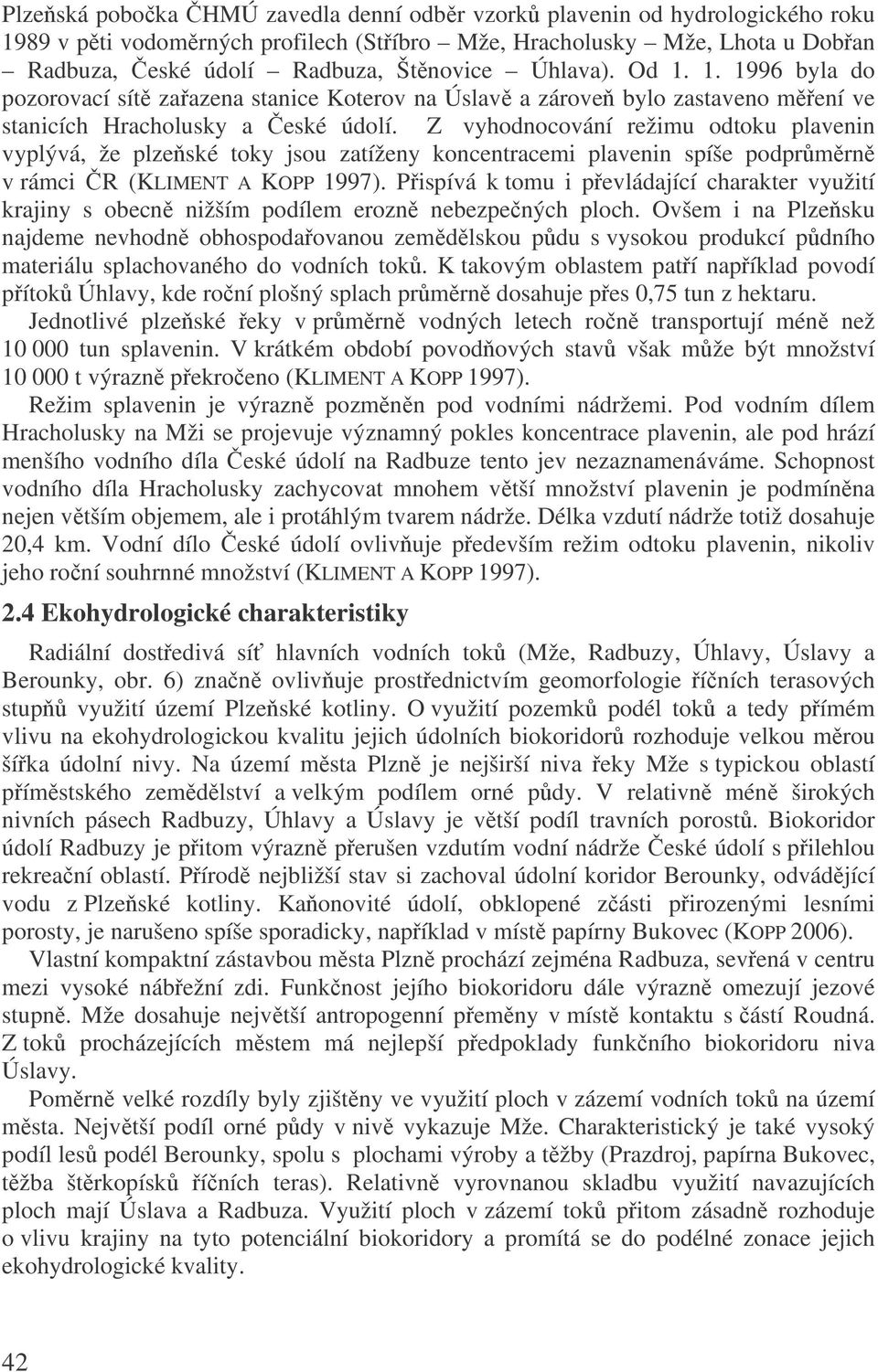 Z vyhodnocování režimu odtoku plavenin vyplývá, že plzeské toky jsou zatíženy koncentracemi plavenin spíše podprmrn v rámci R (KLIMENT A KOPP 1997).