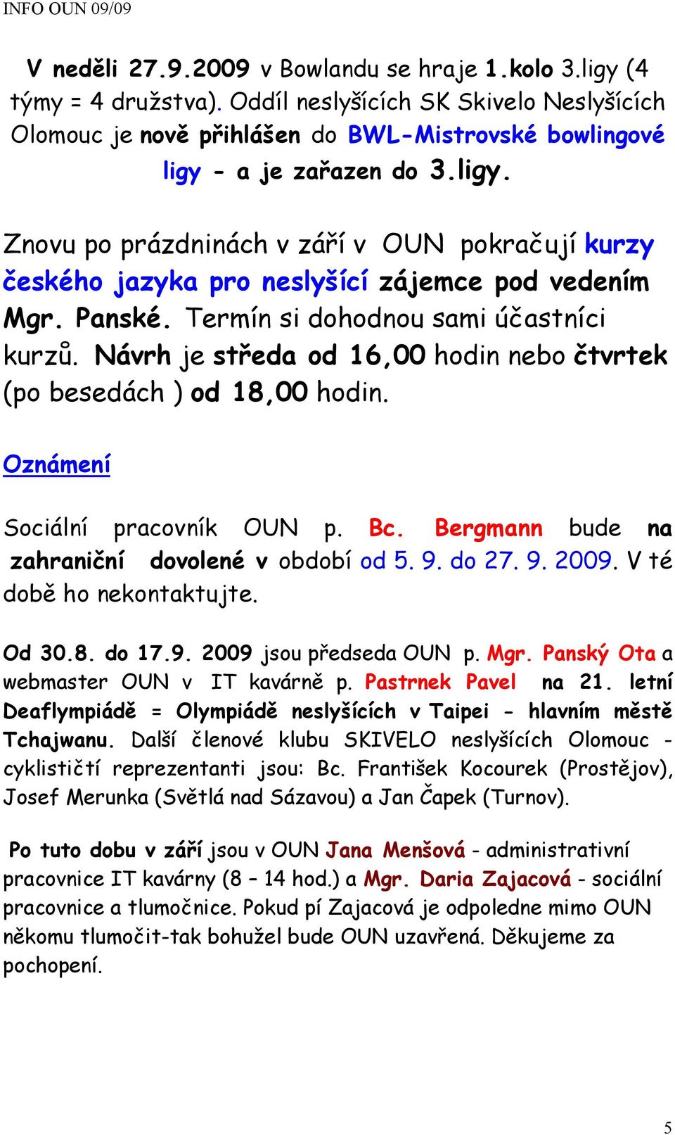 Návrh je středa od 16,00 hodin nebo čtvrtek (po besedách ) od 18,00 hodin. Oznámení Sociální pracovník OUN p. Bc. Bergmann bude na zahraniční dovolené v období od 5. 9. do 27. 9. 2009.