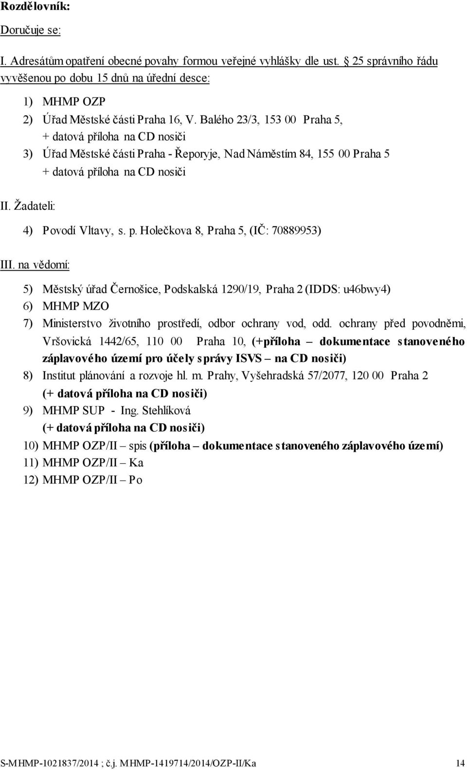 Balého 23/3, 153 00 Praha 5, + datová příloha na CD nosiči 3) Úřad Městské části Praha - Řeporyje, Nad Náměstím 84, 155 00 Praha 5 II. Žadateli: + datová příloha na CD nosiči 4) Povodí Vltavy, s. p. Holečkova 8, Praha 5, (IČ: 70889953) III.