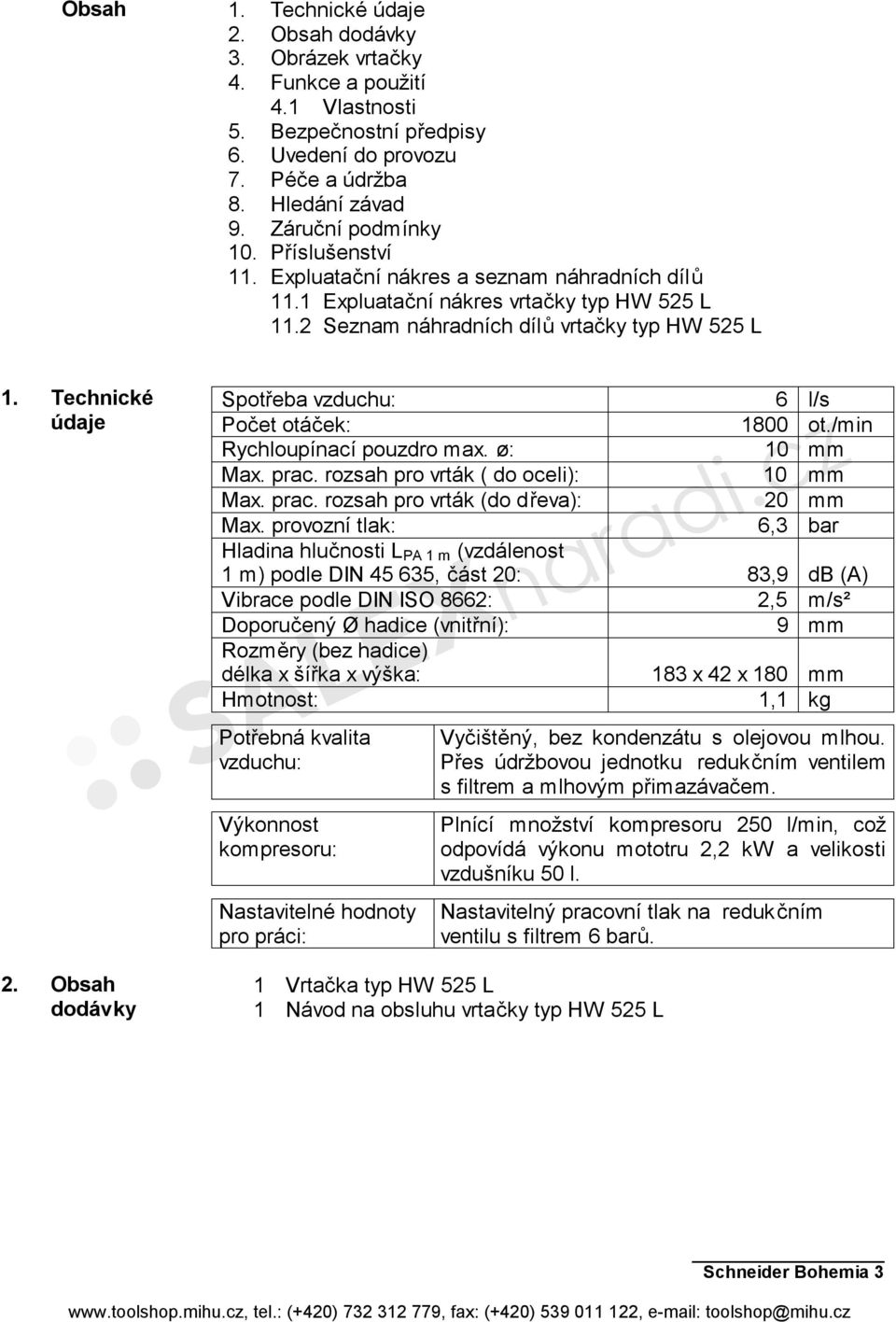 Obsah dodávky Spotřeba vzduchu: 6 l/s Počet otáček: 1800 ot./min Rychloupínací pouzdro max. ø: 10 mm Max. prac. rozsah pro vrták ( do oceli): 10 mm Max. prac. rozsah pro vrták (do dřeva): 20 mm Max.