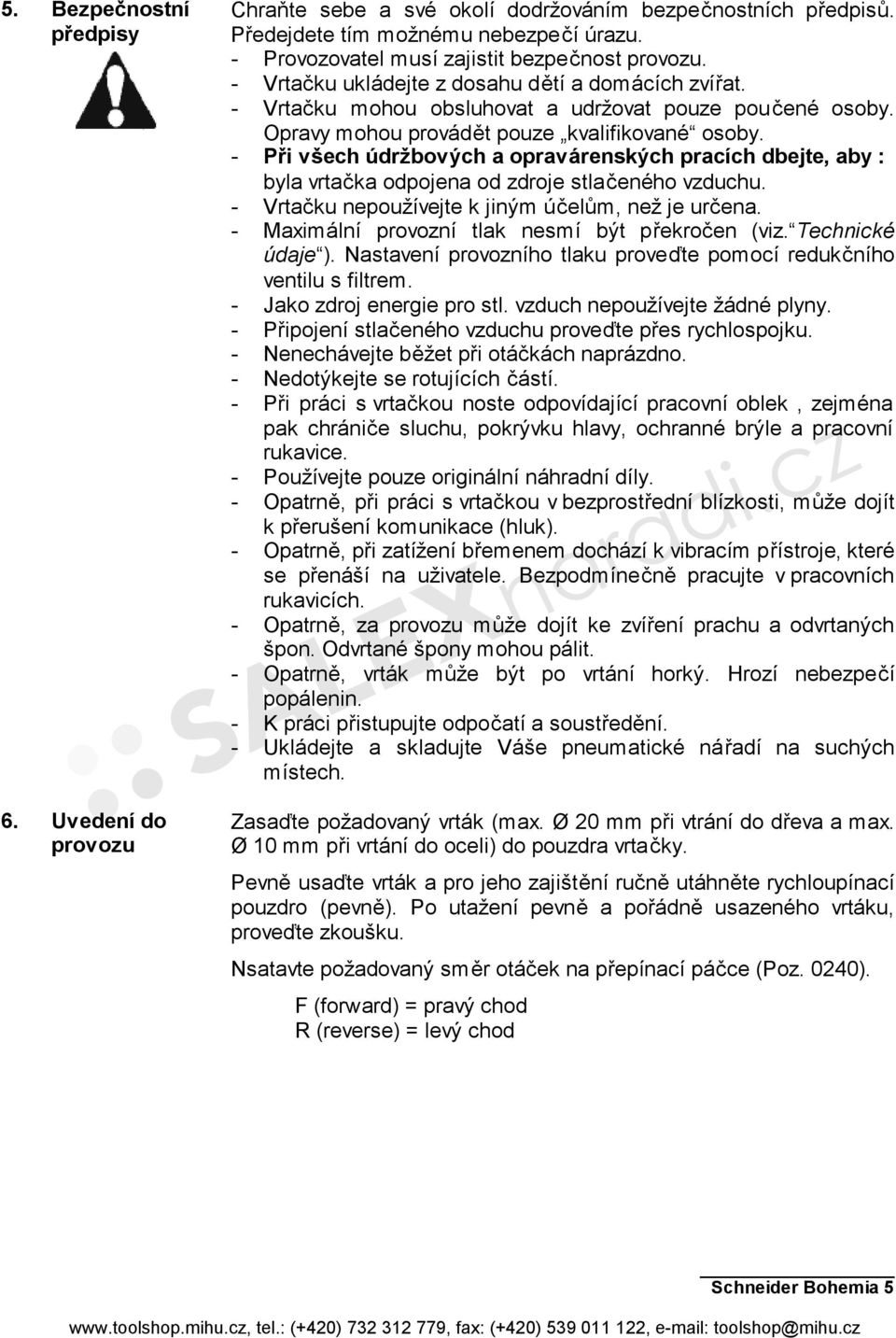 - Při všech údržbových a opravárenských pracích dbejte, aby : byla vrtačka odpojena od zdroje stlačeného vzduchu. - Vrtačku nepoužívejte k jiným účelům, než je určena.