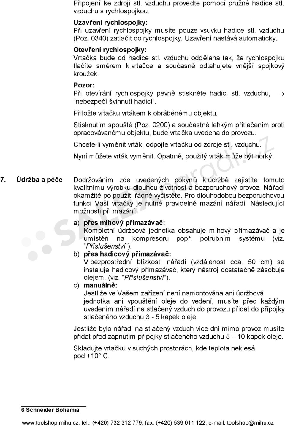 vzduchu oddělena tak, že rychlospojku tlačíte směrem k vrtačce a současně odtahujete vnější spojkový kroužek. Pozor: Při otevírání rychlospojky pevně stiskněte hadici stl.