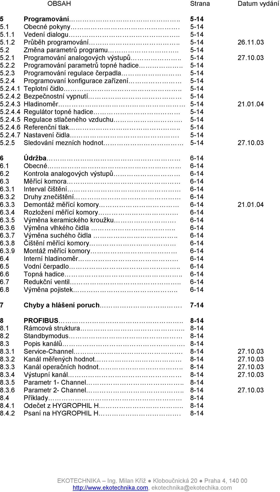 2.4.3 Hladinoměr 5-14 21.01.04 5.2.4.4 Regulátor topné hadice 5-14 5.2.4.5 Regulace stlačeného vzduchu. 5-14 5.2.4.6 Referenční tlak.. 5-14 5.2.4.7 Nastavení čidla. 5-14 5.2.5 Sledování mezních hodnot 5-14 27.