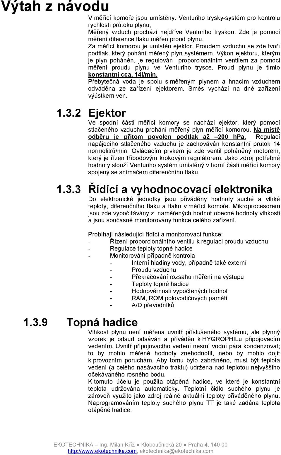 Výkon ejektoru, kterým je plyn poháněn, je regulován proporcionálním ventilem za pomoci měření proudu plynu ve Venturiho trysce. Proud plynu je tímto konstantní cca. 14l/min.