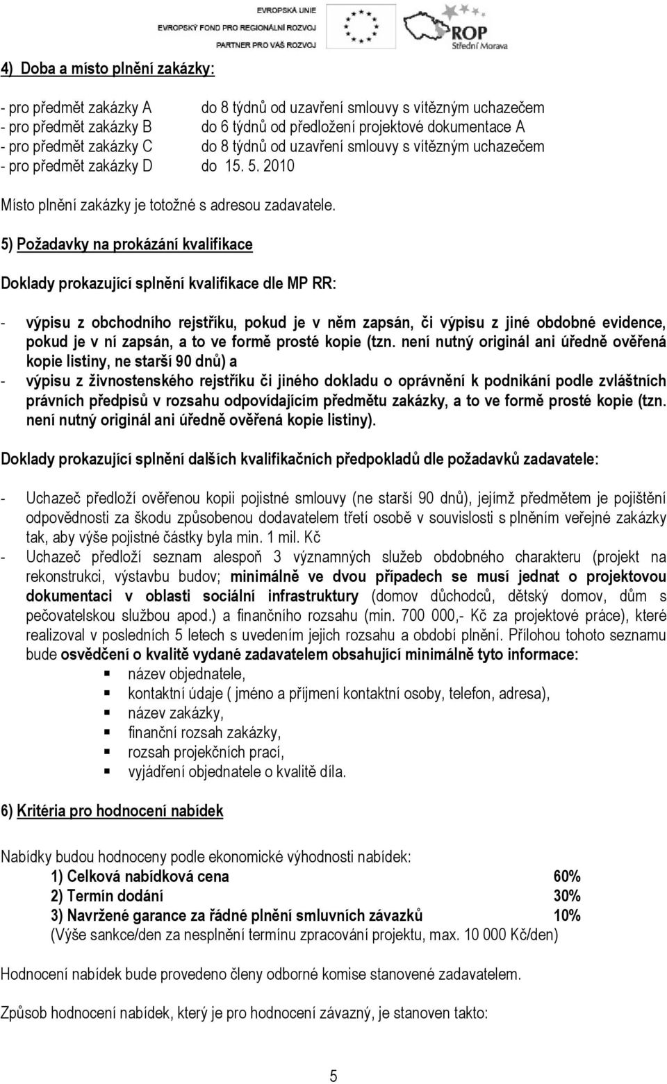 5) Požadavky na prokázání kvalifikace Doklady prokazující splnění kvalifikace dle MP RR: - výpisu z obchodního rejstříku, pokud je v něm zapsán, či výpisu z jiné obdobné evidence, pokud je v ní