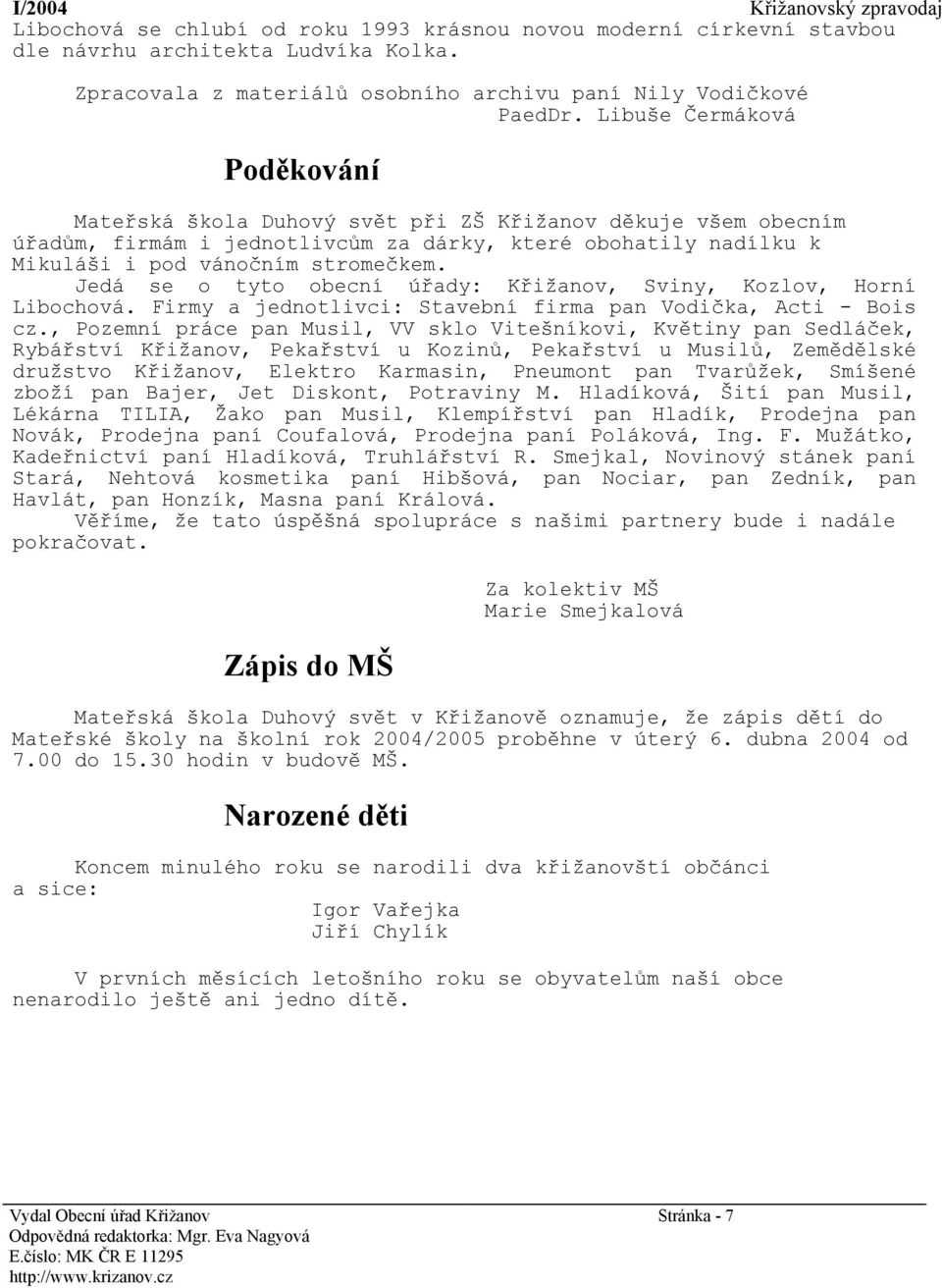 Jedá se o tyto obecní úřady: Křižanov, Sviny, Kozlov, Horní Libochová. Firmy a jednotlivci: Stavební firma pan Vodička, Acti - Bois cz.