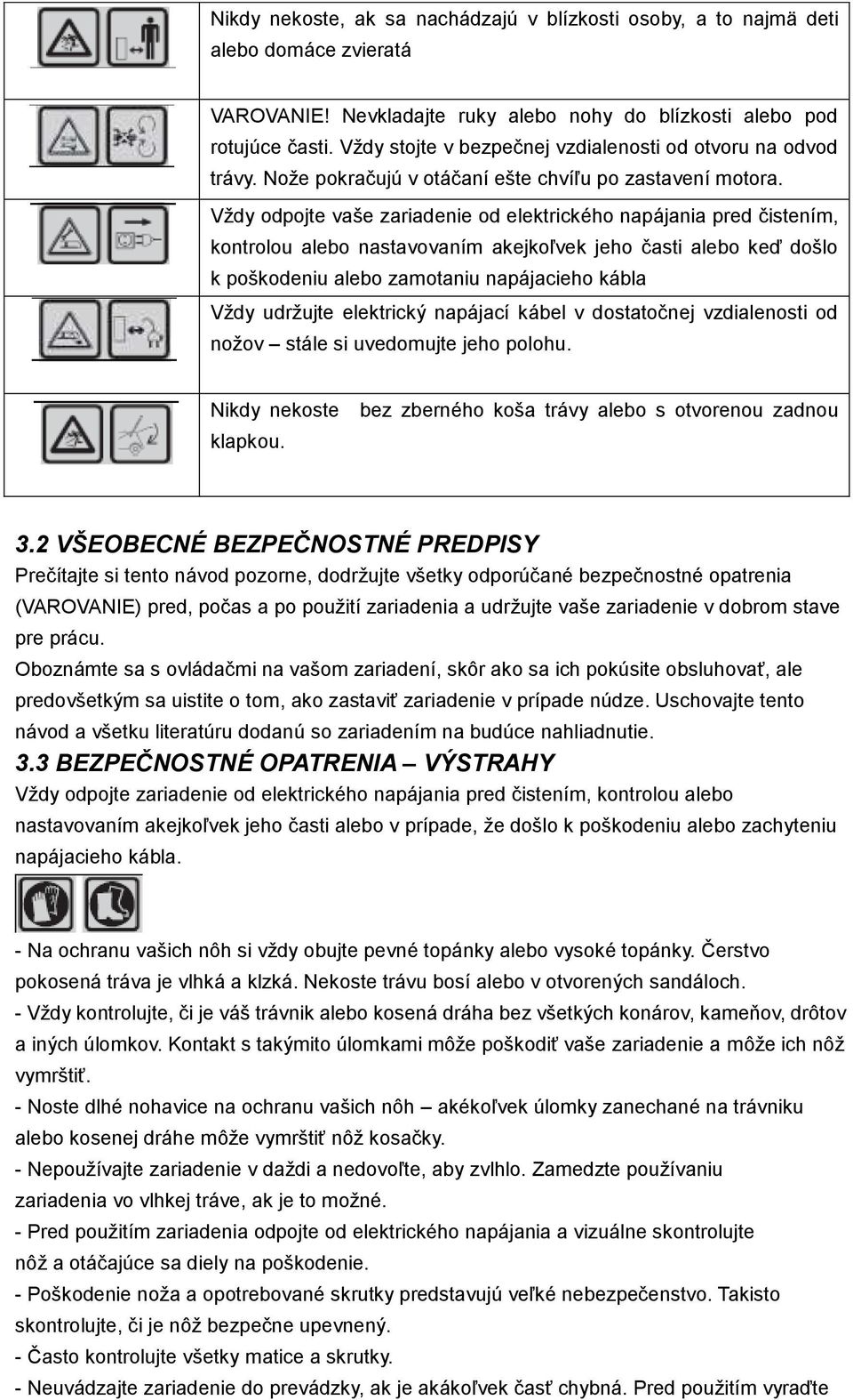 Vždy odpojte vaše zariadenie od elektrického napájania pred čistením, kontrolou alebo nastavovaním akejkoľvek jeho časti alebo keď došlo k poškodeniu alebo zamotaniu napájacieho kábla Vždy udržujte