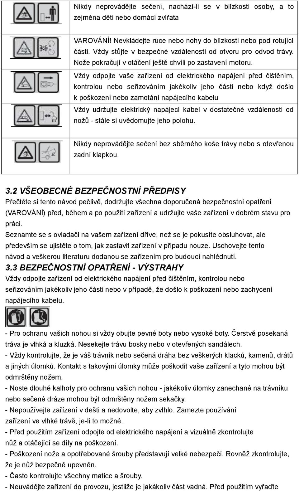 Vždy odpojte vaše zařízení od elektrického napájení před čištěním, kontrolou nebo seřizováním jakékoliv jeho části nebo když došlo k poškození nebo zamotání napájecího kabelu Vždy udržujte elektrický