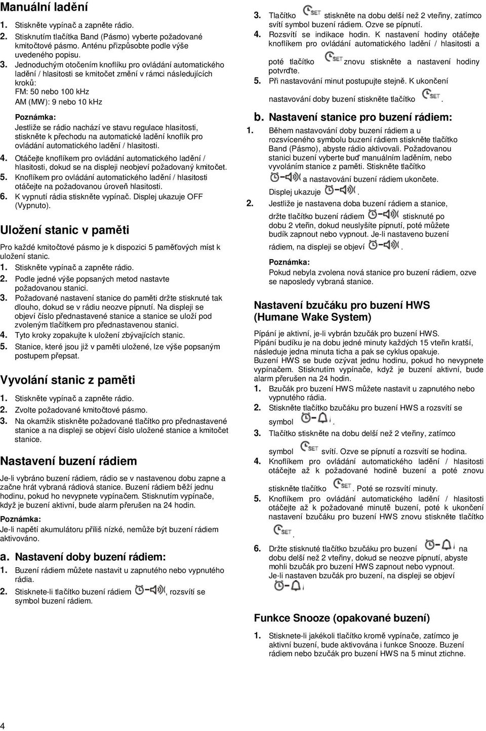 stavu regulace hlasitosti, stiskněte k přechodu na automatické ladění knoflík pro ovládání automatického ladění / hlasitosti. 4.