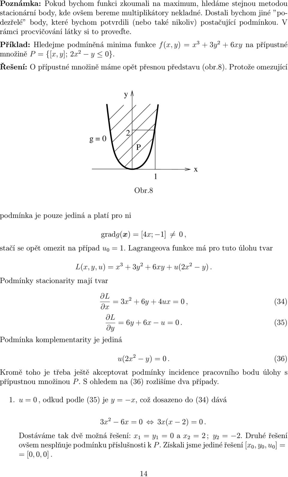 říklad:hledejmepodmíněnáminimafunkce f(x,y)=x 3 +3y 2 +6xynapřípustné množině = {[x,y];2x 2 y 0}. Řešení: O přípustné množině máme opět přesnou představu(obr.8). rotože omezující y 2 Obr.