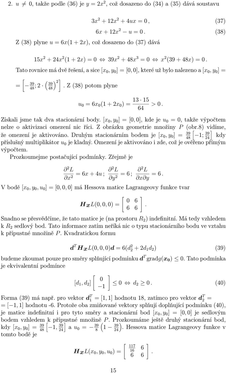 Z(38) potom plyne 48 u 0 =6x 0 (+2x 0 )= 3 5 64 >0. Získalijsmetakdvastacionárníbody.[x 0,y 0 ]=[0,0],kdeje u 0 =0,takževýpočtem nelze o aktivizaci omezení nic říci. Z obrázku geometrie množiny (obr.