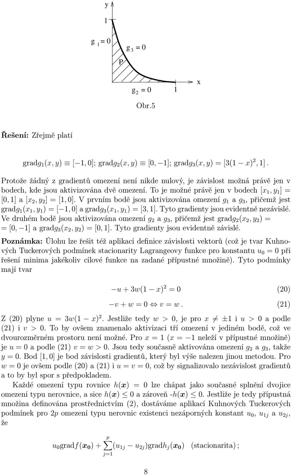 Vprvnímbodějsouaktivizovánaomezení g a g 3,přičemžjest gradg (x,y )=[,0]agradg 3 (x,y )=[3,].Tytogradientyjsouevidentněnezávislé.