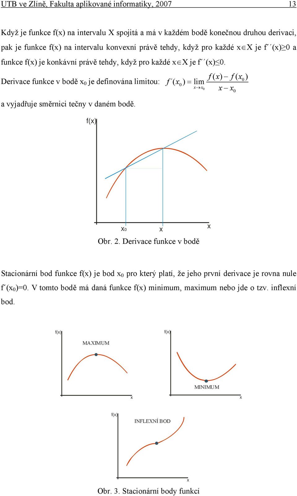 Dervace funkce v bodě 0 je defnována lmtou: a vyjadřuje směrnc tečny v daném bodě. f() f ( ) f( 0 ) f ( 0) = lm 0 0 0 Obr. 2.