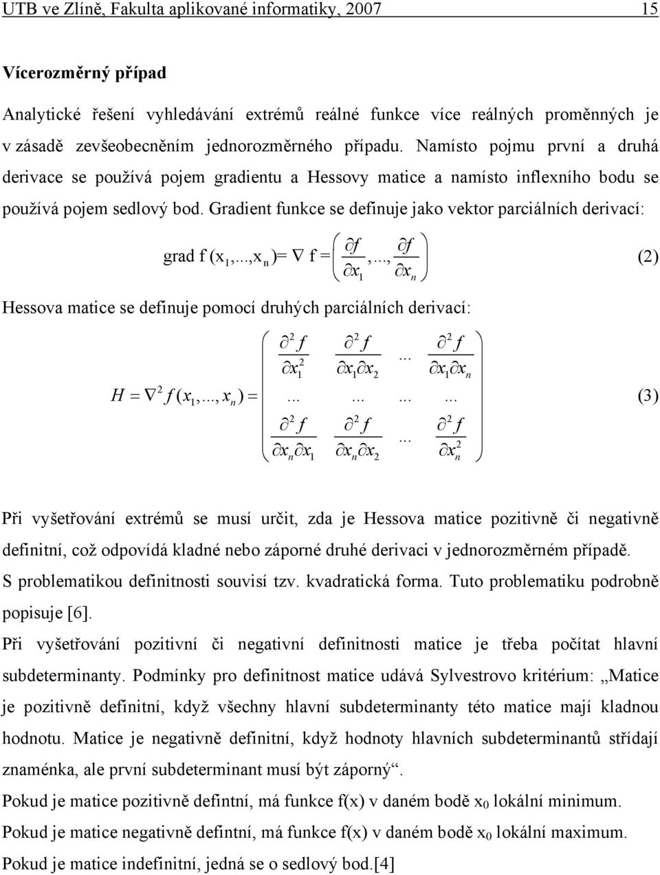 Gradent funkce se defnuje jako vektor parcálních dervací: f f grad f ( 1,..., n)= f =,..., Hessova matce se defnuje pomocí druhých parcálních dervací: 2 H f 1 n 1 (2) n 2 2 2 f f f... 2 1 1 2 1 n = (,.