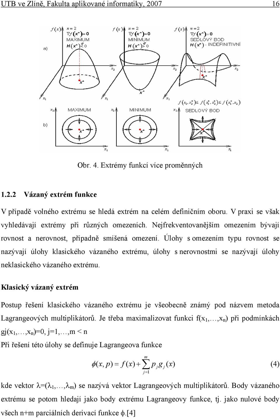 Úlohy s omezením typu rovnost se nazývají úlohy klasckého vázaného etrému, úlohy s nerovnostm se nazývají úlohy neklasckého vázaného etrému.