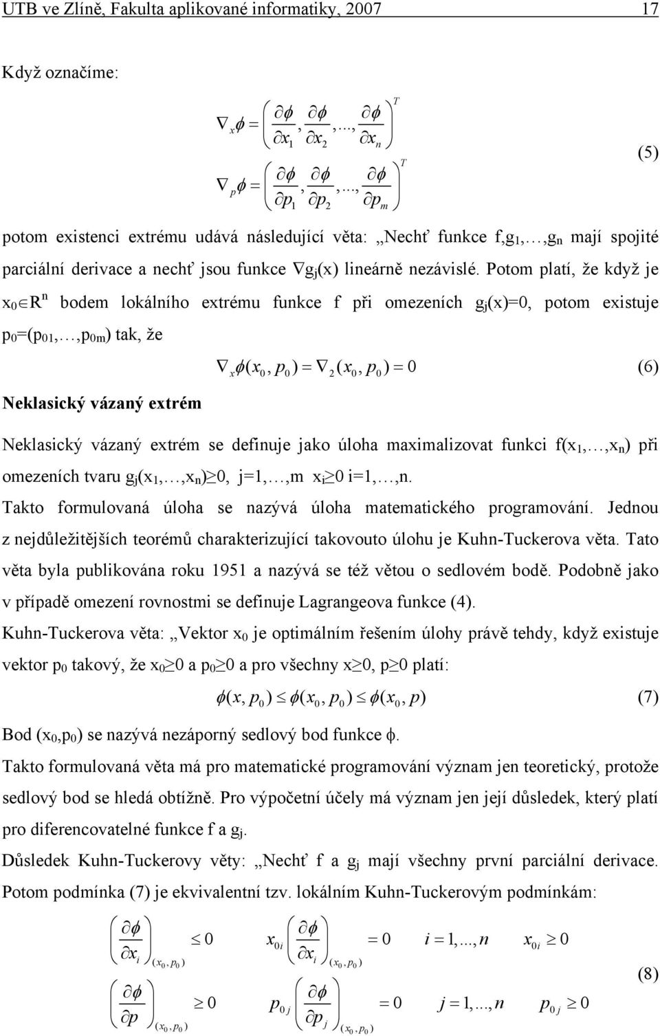 Potom platí, že když je 0 R n bodem lokálního etrému funkce f př omezeních g j ()=0, potom estuje p 0 =(p 01,,p 0m ) tak, že φ( 0, p0) = 2( 0, p0) = 0 (6) Neklascký vázaný etrém Neklascký vázaný