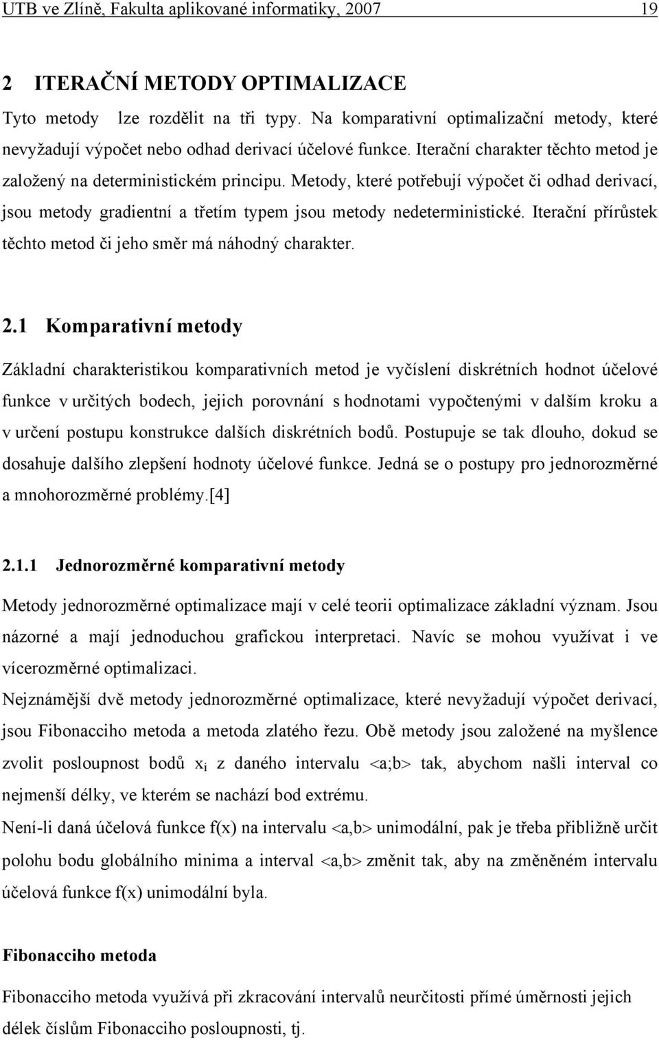 Metody, které potřebují výpočet č odhad dervací, jsou metody gradentní a třetím typem jsou metody nedetermnstcké. Iterační přírůstek těchto metod č jeho směr má náhodný charakter. 2.