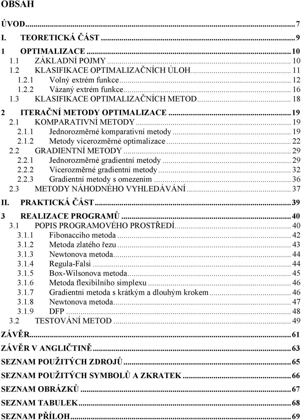 2 GRADIENTNÍ METODY... 29 2.2.1 Jednorozměrné gradentní metody... 29 2.2.2 Vícerozměrné gradentní metody... 32 2.2.3 Gradentní metody s omezením... 36 2.3 METODY NÁHODNÉHO VYHLEDÁVÁNÍ... 37 II.