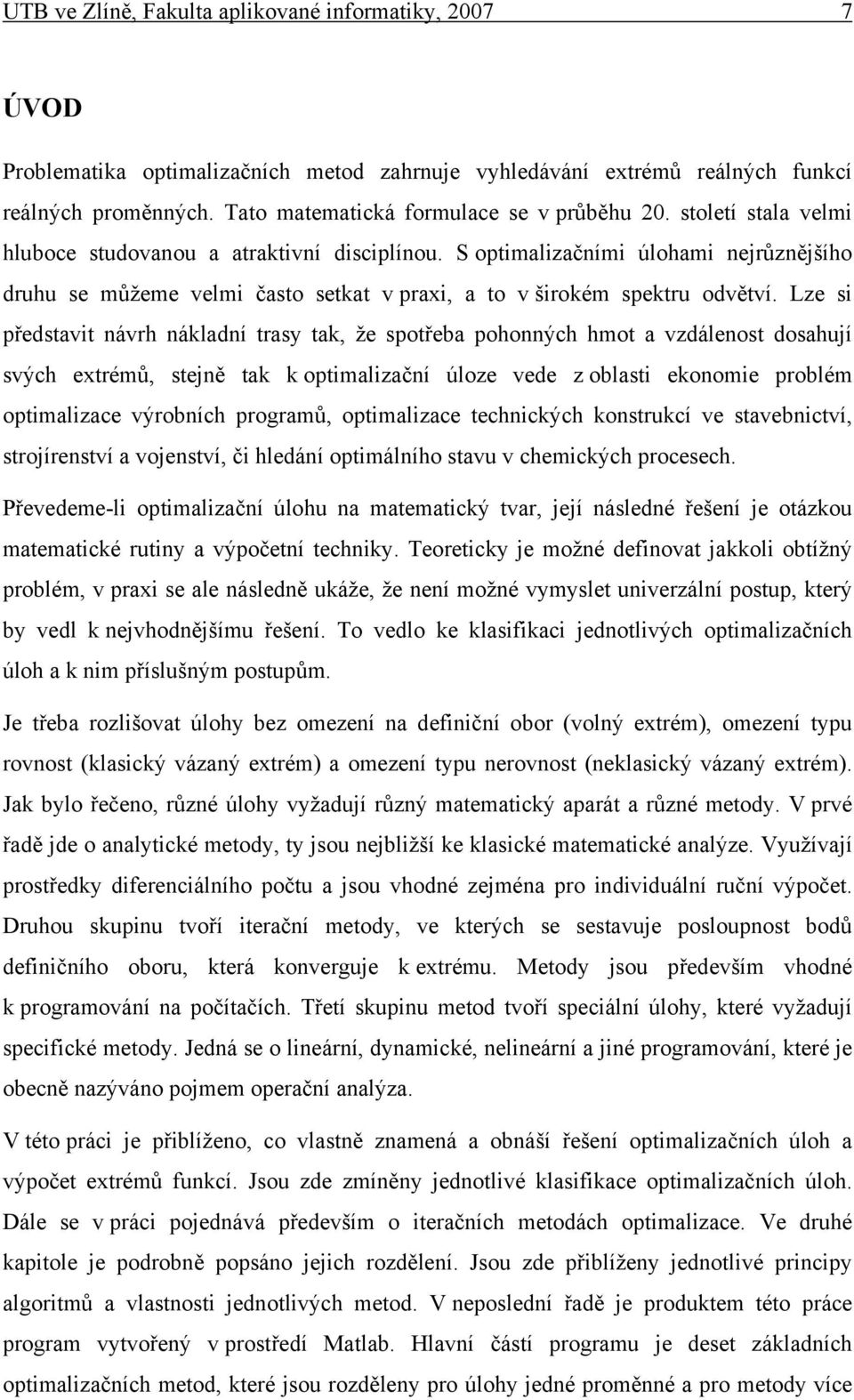 Lze s představt návrh nákladní trasy tak, že spotřeba pohonných hmot a vzdálenost dosahují svých etrémů, stejně tak k optmalzační úloze vede z oblast ekonome problém optmalzace výrobních programů,