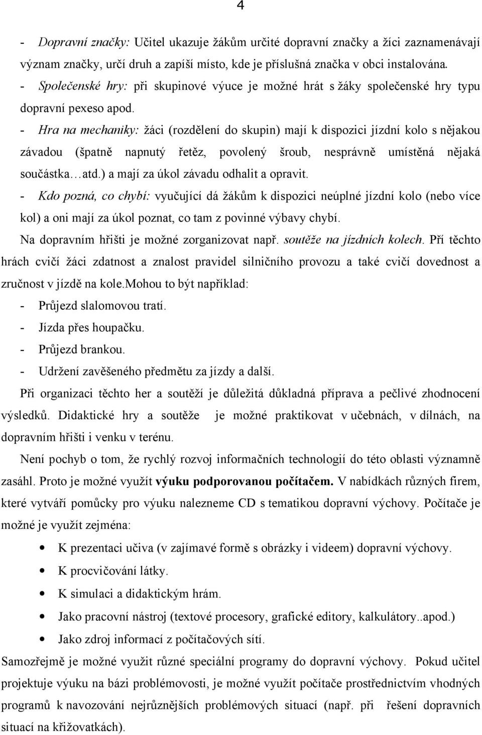 - Hra na mechaniky: žáci (rozdělení do skupin) mají k dispozici jízdní kolo s nějakou závadou (špatně napnutý řetěz, povolený šroub, nesprávně umístěná nějaká součástka atd.