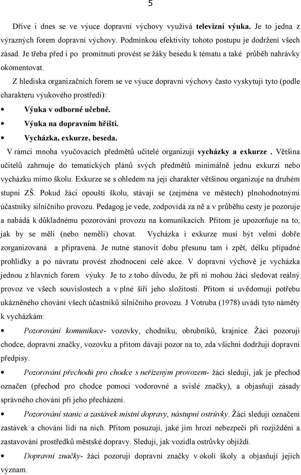 Z hlediska organizačních forem se ve výuce dopravní výchovy často vyskytují tyto (podle charakteru výukového prostředí): Výuka v odborné učebně. Výuka na dopravním hřišti. Vycházka, exkurze, beseda.