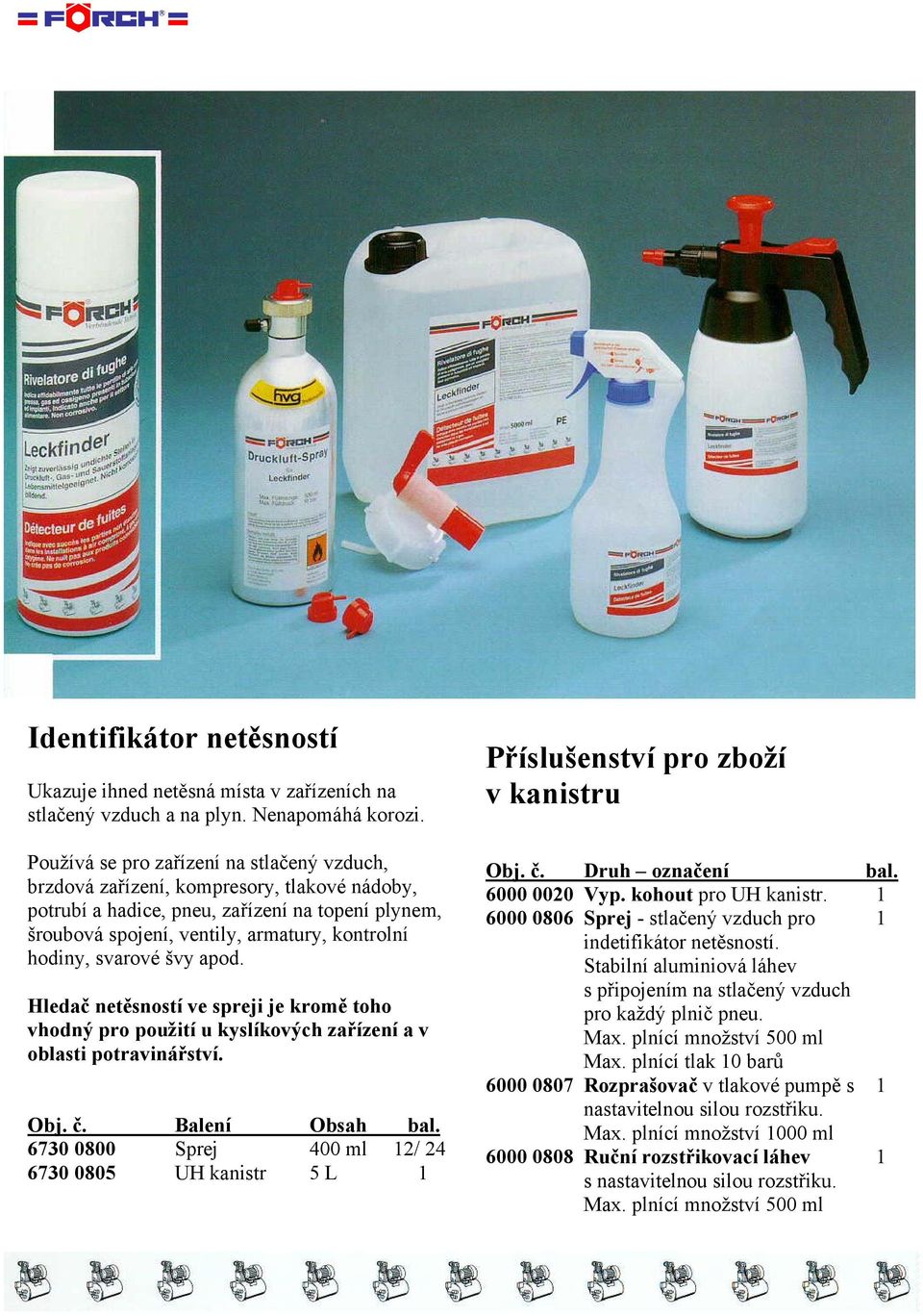 svarové švy apod. Hledač netěsností ve spreji je kromě toho vhodný pro použití u kyslíkových zařízení a v oblasti potravinářství.