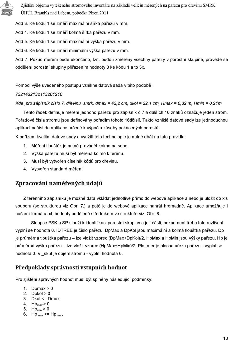 budou změřeny všechny pařezy v porostní skupině, provede se oddělení porostní skupiny přiřazením hodnoty 0 ke kódu 1 a to 3x.