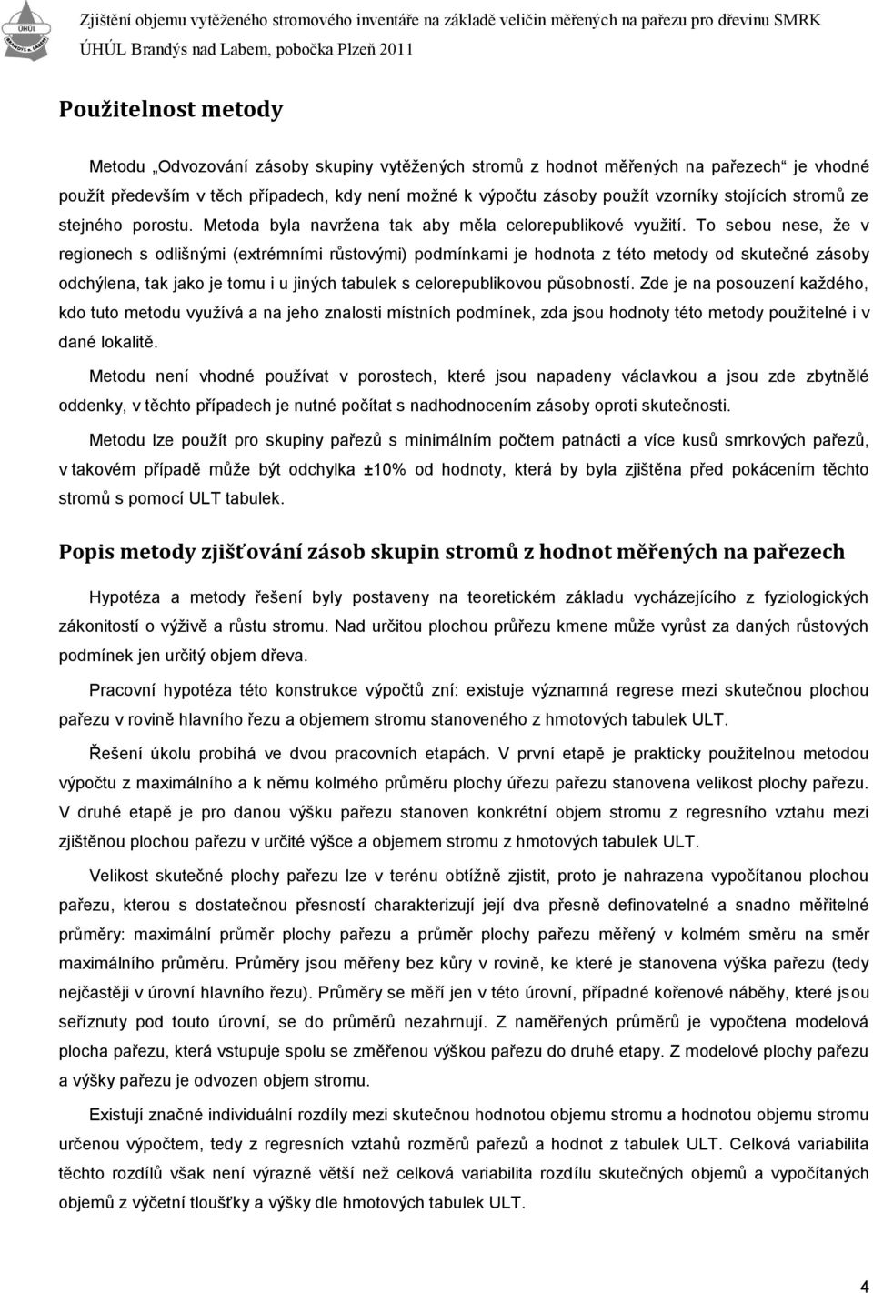 To sebou nese, že v regionech s odlišnými (extrémními růstovými) podmínkami je hodnota z této metody od skutečné zásoby odchýlena, tak jako je tomu i u jiných tabulek s celorepublikovou působností.